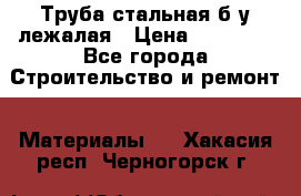 Труба стальная,б/у лежалая › Цена ­ 15 000 - Все города Строительство и ремонт » Материалы   . Хакасия респ.,Черногорск г.